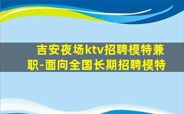 吉安夜场ktv招聘模特兼职-面向全国长期招聘模特